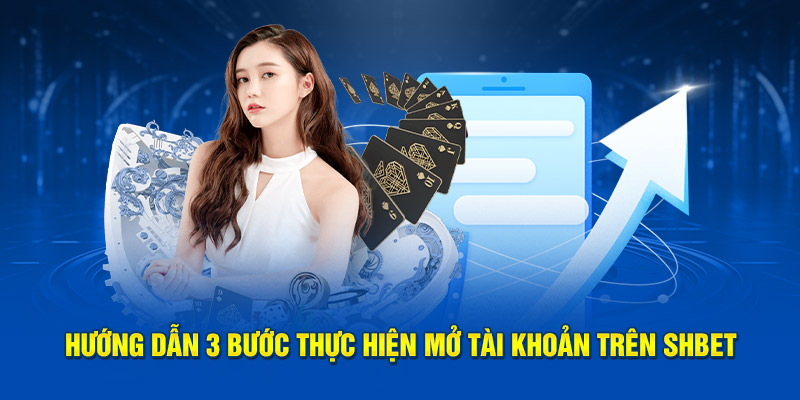 Hướng dẫn 3 bước thực hiện mở tài khoản trên SHBET