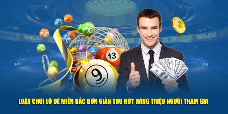 Luật chơi lô đề miền Bắc đơn giản thu hút hàng triệu người tham gia